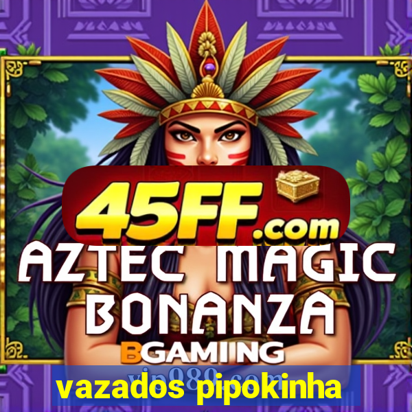 vazados pipokinha